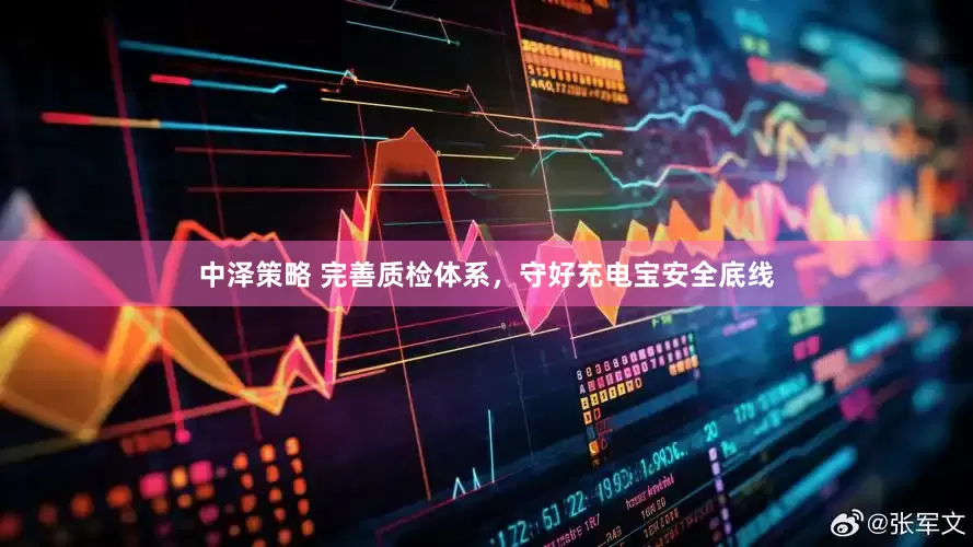 中泽策略 完善质检体系，守好充电宝安全底线