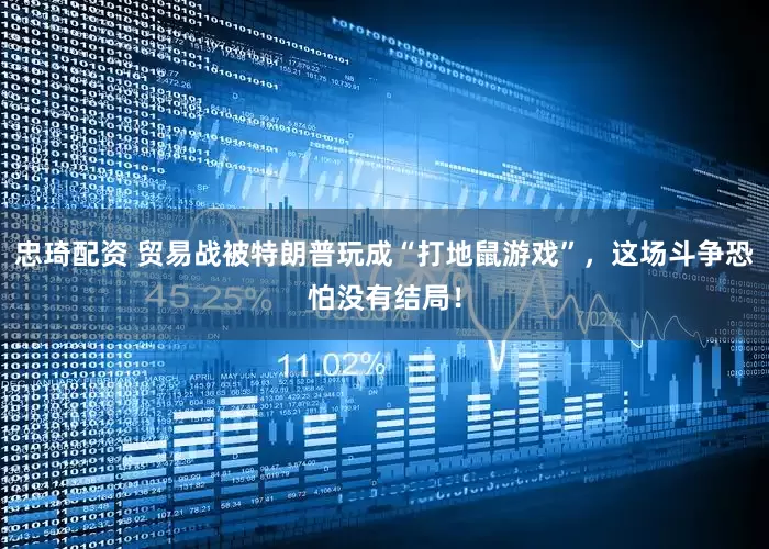 忠琦配资 贸易战被特朗普玩成“打地鼠游戏”，这场斗争恐怕没有结局！