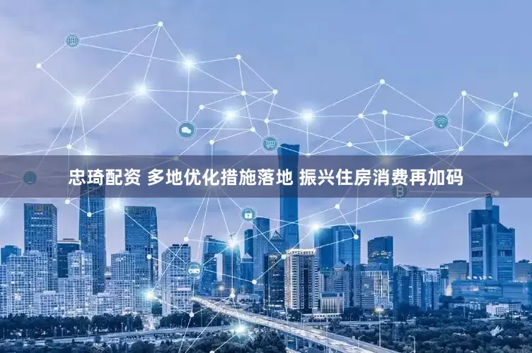 忠琦配资 多地优化措施落地 振兴住房消费再加码