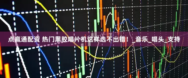 点赢通配资 热门黑胶唱片机这样选不出错！_音乐_唱头_支持