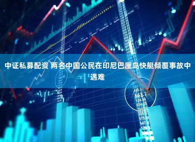 中证私募配资 两名中国公民在印尼巴厘岛快艇倾覆事故中遇难
