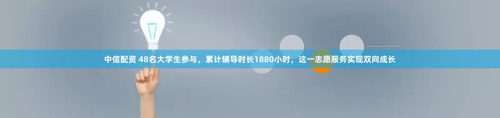 中信配资 48名大学生参与，累计辅导时长1880小时，这一志愿服务实现双向成长