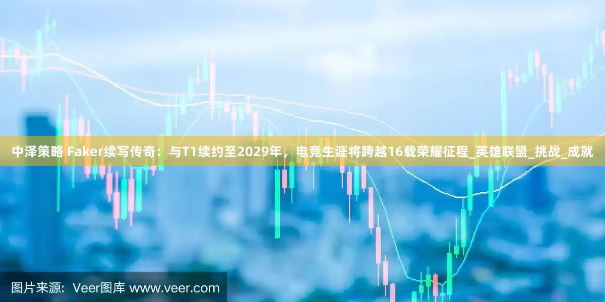 中泽策略 Faker续写传奇:与T1续约至2029年,电竞生涯将跨越16载荣耀征程_英雄联盟_挑战_成就