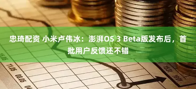 忠琦配资 小米卢伟冰：澎湃OS 3 Beta版发布后，首批用户反馈还不错